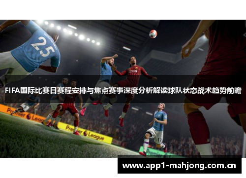 FIFA国际比赛日赛程安排与焦点赛事深度分析解读球队状态战术趋势前瞻