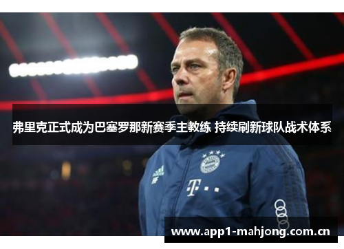 弗里克正式成为巴塞罗那新赛季主教练 持续刷新球队战术体系