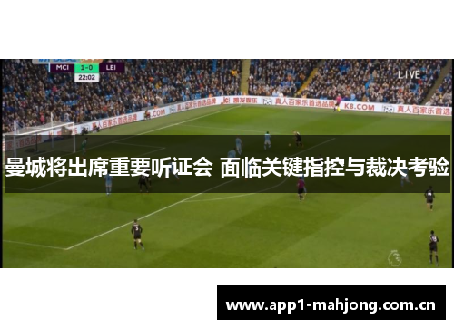 曼城将出席重要听证会 面临关键指控与裁决考验